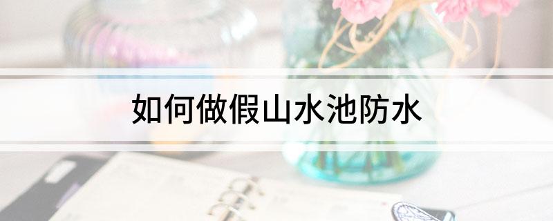 如何做|Z6尊龙首页假山水池防水